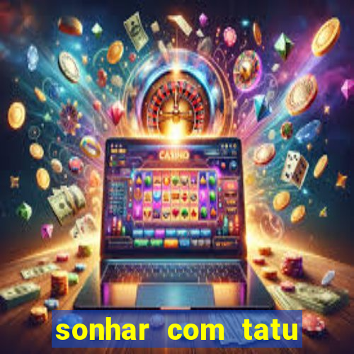 sonhar com tatu jogo do bicho